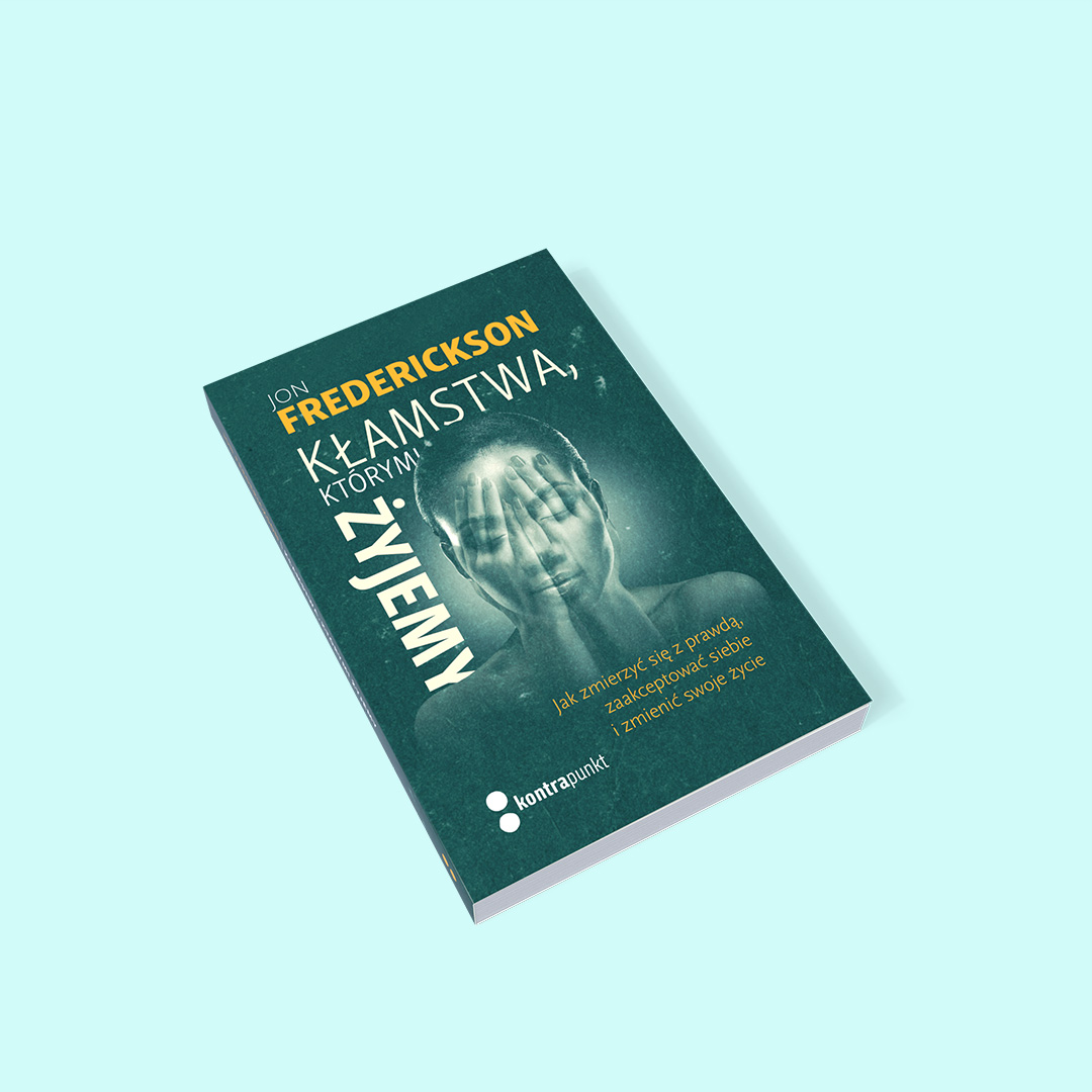 Kłamstwa, którymi żyjemy. Jak zmierzyć się z prawdą, zaakceptować siebie i zmienić swoje życie